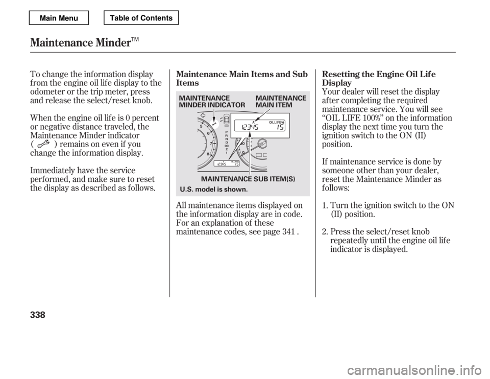 HONDA ACCORD 2012 8.G Owners Manual Your dealer will reset the display 
af ter completing the required
maintenance service. You will see
‘‘OIL LIFE 100%’’ on the inf ormation
display the next time you turn the 
ignition switch t