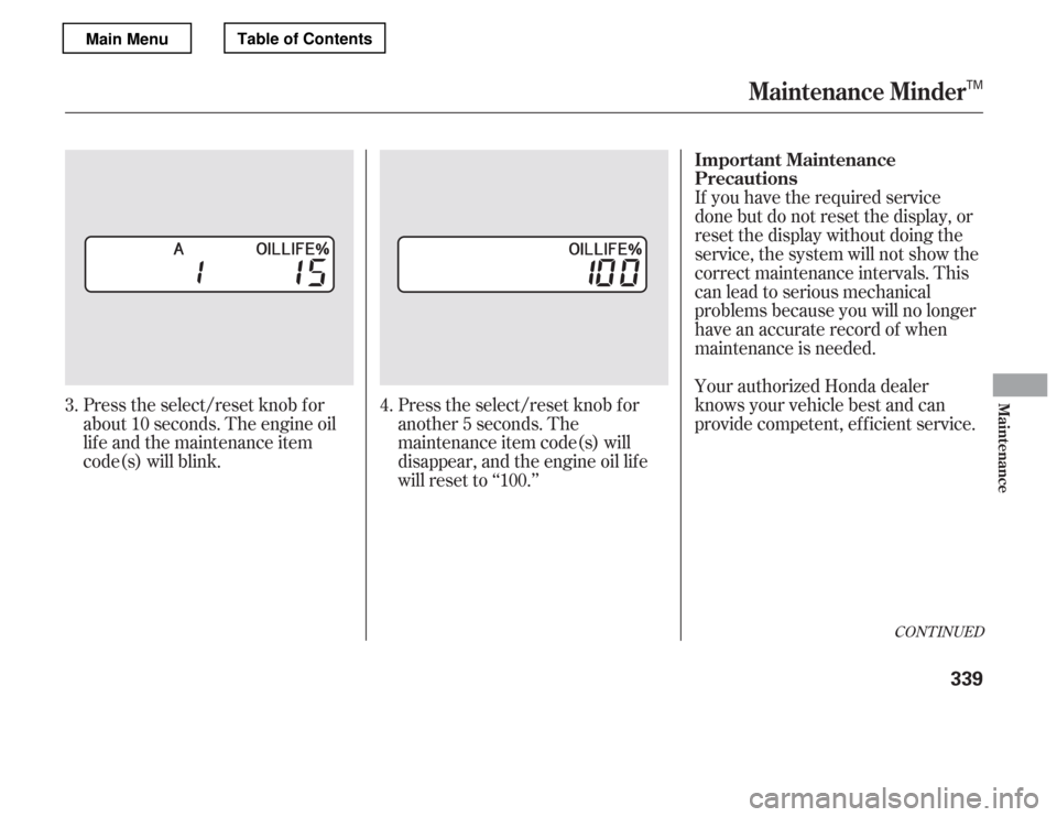 HONDA ACCORD 2012 8.G Owners Manual CONT INUED
If you have the required service 
done but do not reset the display, or
reset the display without doing the
service, the system will not show the
correct maintenance intervals. This 
canlea
