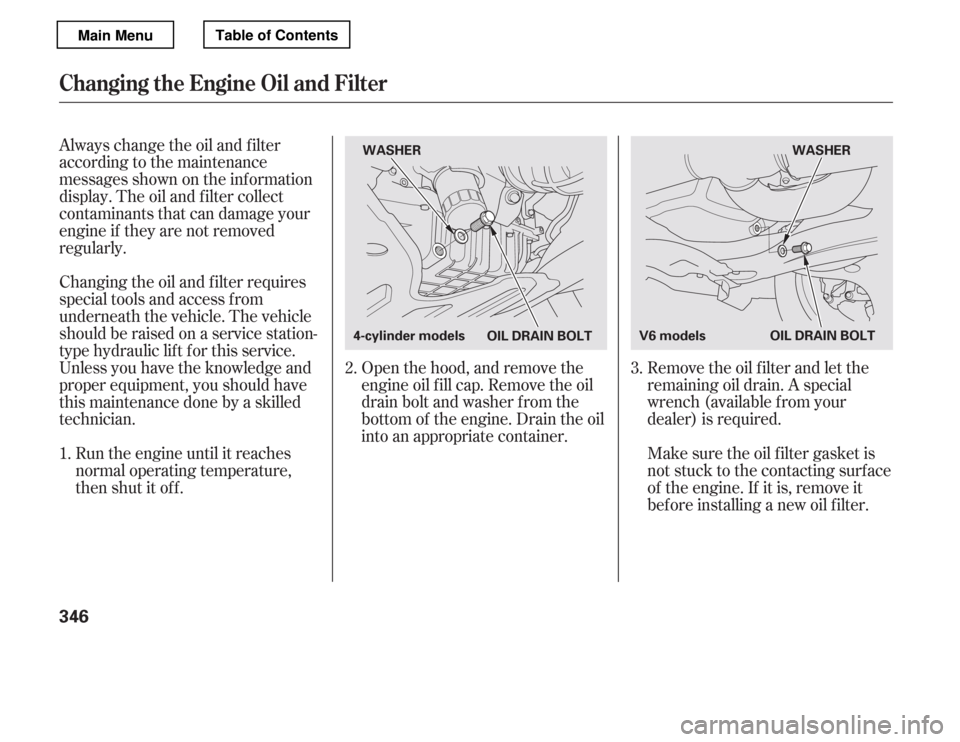 HONDA ACCORD 2012 8.G Owners Manual Remove the oil f ilter and let the 
remaining oil drain. A special
wrench (available from your
dealer) is required.
Open the hood, and remove the
engine oil f ill cap. Remove the oil
drain bolt and wa