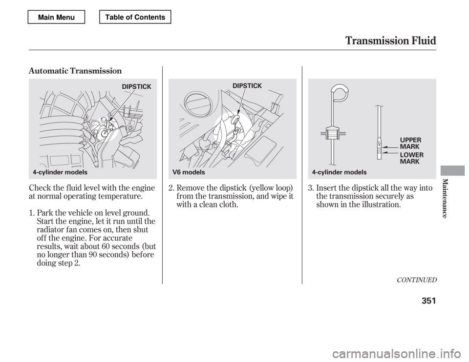 HONDA ACCORD 2012 8.G Owners Manual Check the f luid level with the engine 
at normal operating temperature.Park the vehicle on level ground.
Start the engine, let it run until the
radiator f an comes on, then shut
of f the engine. For 