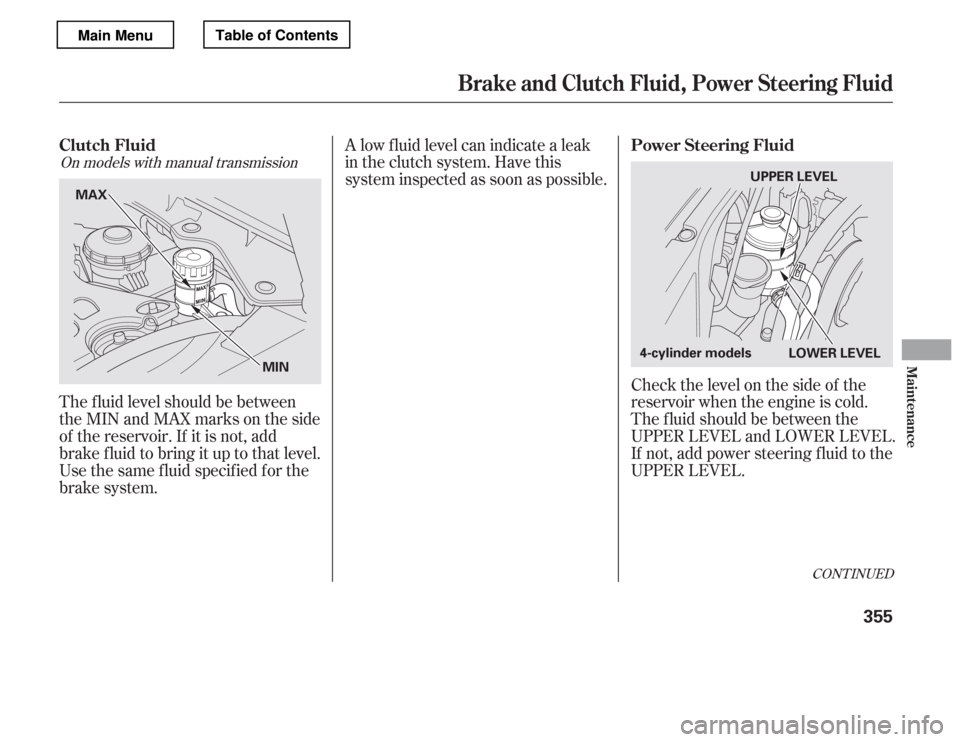 HONDA ACCORD 2012 8.G Owners Manual Check the level on the side of the 
reservoir when the engine is cold.
The f luid should be between the
UPPER LEVEL and LOWER LEVEL.
If not, add power steering f luid to the
UPPER LEVEL.
The f luid le