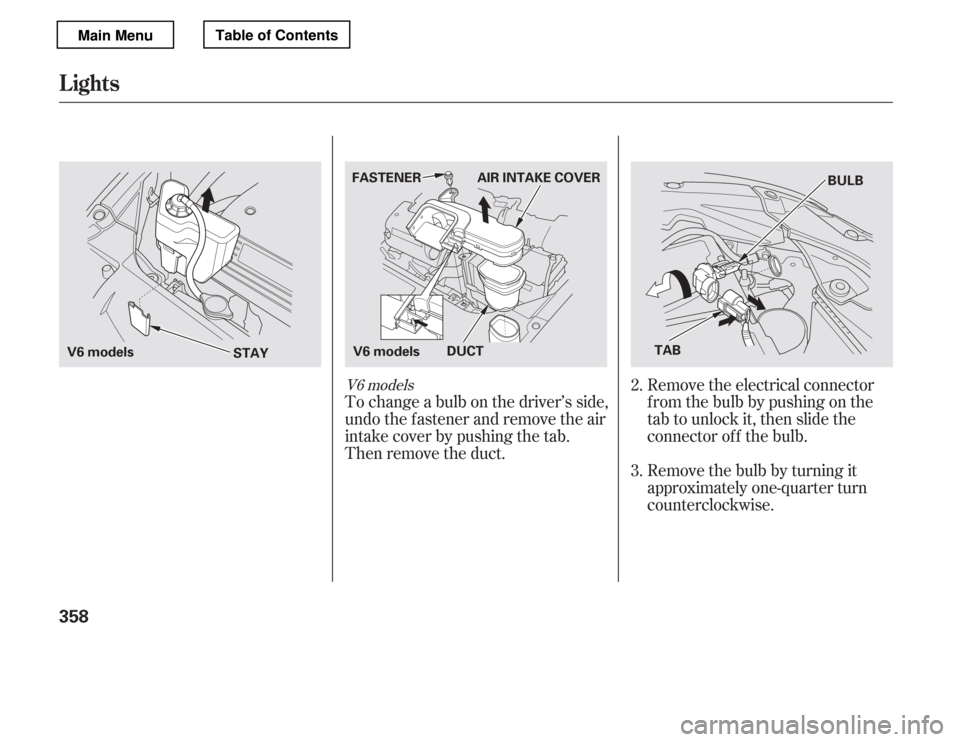 HONDA ACCORD 2012 8.G Owners Manual Remove the electrical connector 
f rom the bulb by pushing on the
tab to unlock it, then slide the
connector of f the bulb. 
Remove the bulb by turning it 
approximately one-quarter turn
counterclockw