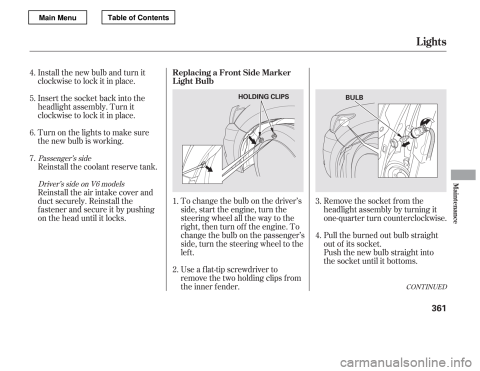 HONDA ACCORD 2012 8.G Owners Manual Install the new bulb and turn it 
clockwise to lock it in place. 
Turn on the lights to make sure 
the new bulb is working. 
Reinstall the coolant reserve tank.To change the bulb on the driver’s 
si