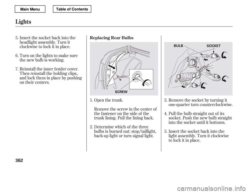 HONDA ACCORD 2012 8.G Owners Manual Insert the socket back into the 
headlight assembly. Turn it
clockwise to lock it in place. 
Turn on the lights to make sure 
the new bulb is working. 
Reinstall the inner f ender cover. 
Then reinsta