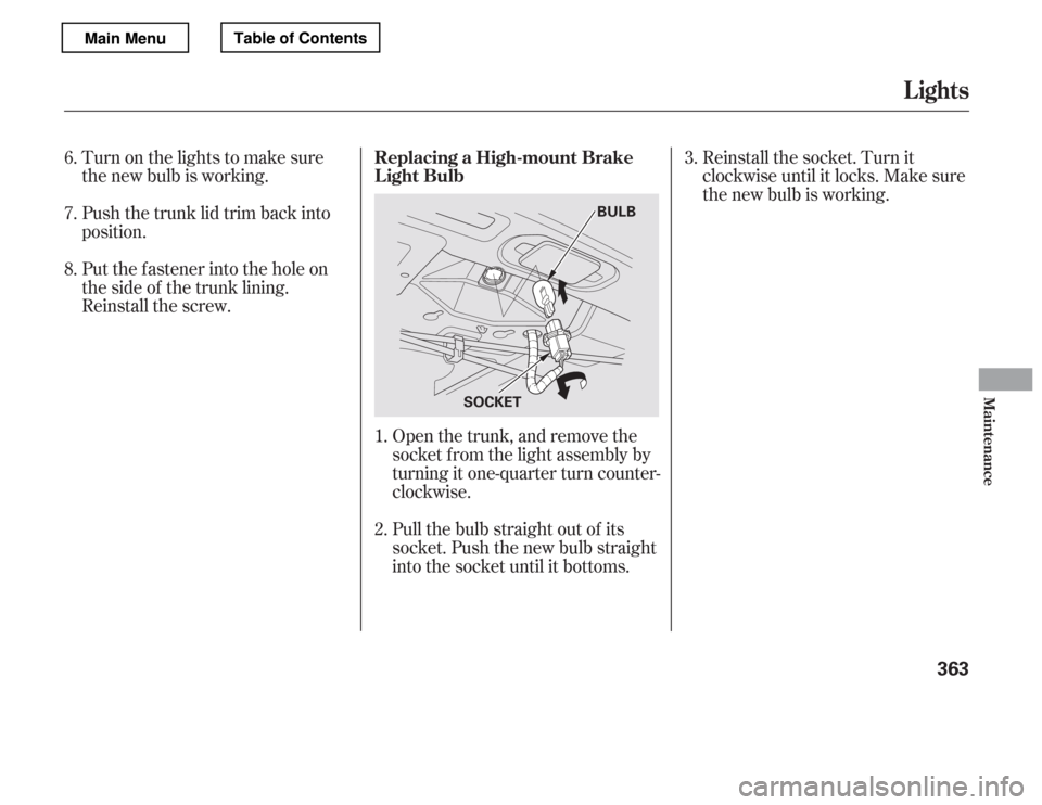 HONDA ACCORD 2012 8.G Owners Manual Turn on the lights to make sure 
the new bulb is working. 
Push the trunk lid trim back into 
position. 
Put the f astener into the hole on 
the side of the trunk lining. 
Reinstall the screw.Open the