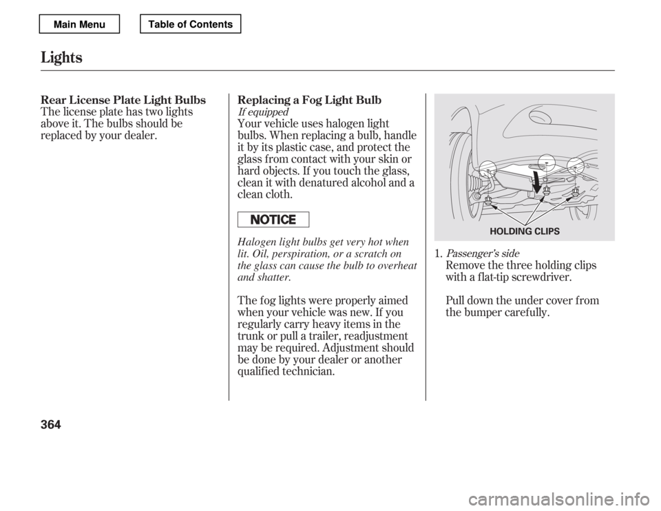 HONDA ACCORD 2012 8.G Owners Manual If equippedPassenger’s side
Your vehicle uses halogen light 
bulbs. When replacing a bulb, handle
it by its plastic case, and protect the
glass from contact with your skin or
hard objects. If you to