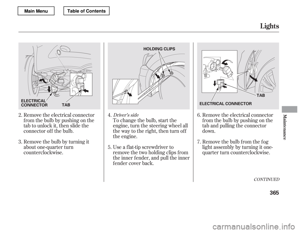 HONDA ACCORD 2012 8.G Owners Manual Remove the electrical connector 
f rom the bulb by pushing on the
tab and pulling the connector
down. 
Remove the bulb f rom the f og 
light assembly by turning it one-
quarter turn counterclockwise.
