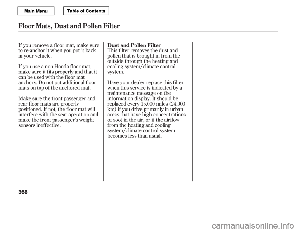 HONDA ACCORD 2012 8.G Owners Manual If you remove a f loor mat, make sure 
tore-anchoritwhenyouputitback
in your vehicle. 
If you use a non-Honda f loor mat, 
make sure it f its properly and that it
canbeusedwiththefloormat
anchors. Do 