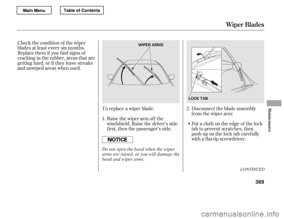 HONDA ACCORD 2012 8.G Owners Manual To replace a wiper blade:Raise the wiper arm of f the 
windshield. Raise the driver’s side
first, then the passenger’s side.
Check the condition of the wiper
blades at least every six months.
Repl