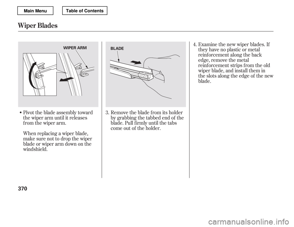 HONDA ACCORD 2012 8.G Owners Manual Pivot the blade assembly toward 
the wiper arm until it releases
from the wiper arm. 
When replacing a wiper blade, 
make sure not to drop the wiper
blade or wiper arm down on the 
windshield.Examine 