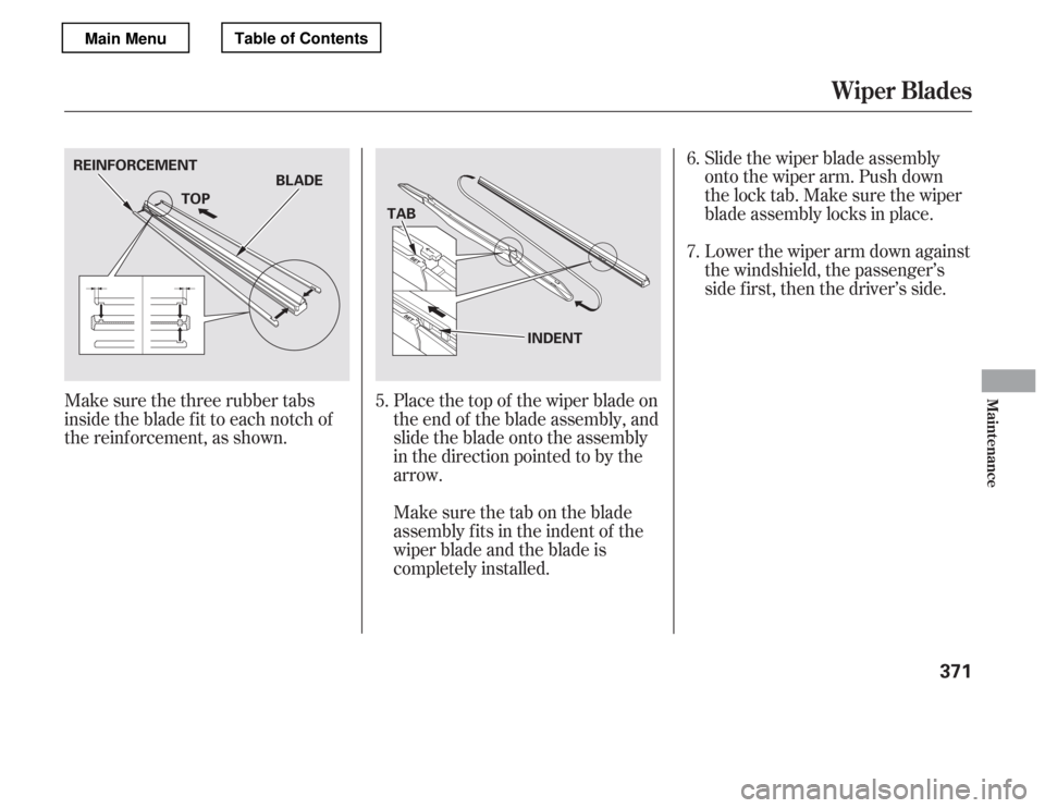 HONDA ACCORD 2012 8.G Owners Manual Slide the wiper blade assembly 
onto the wiper arm. Push down
the lock tab. Make sure the wiper
blade assembly locks in place. 
Lower the wiper arm down against 
the windshield, the passenger’s
side