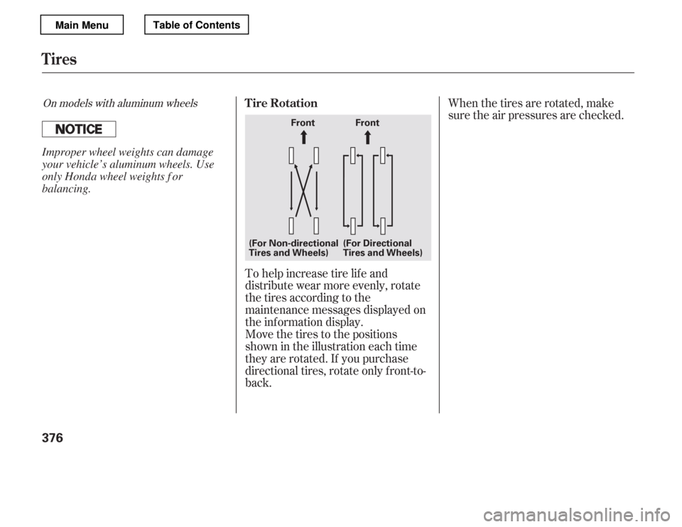 HONDA ACCORD 2012 8.G User Guide To help increase tire lif e and 
distribute wear more evenly, rotate
the tires according to the
maintenance messages displayed on
the information display.
Move the tires to the positions
shown in the 
