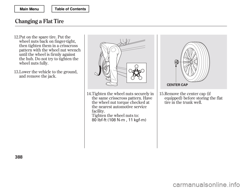 HONDA ACCORD 2012 8.G Owners Manual Put on the spare tire. Put the 
wheel nuts back on f inger-tight,
then tighten them in a crisscross
pattern with the wheel nut wrench
until the wheel is f irmly against
the hub. Do not try to tighten 