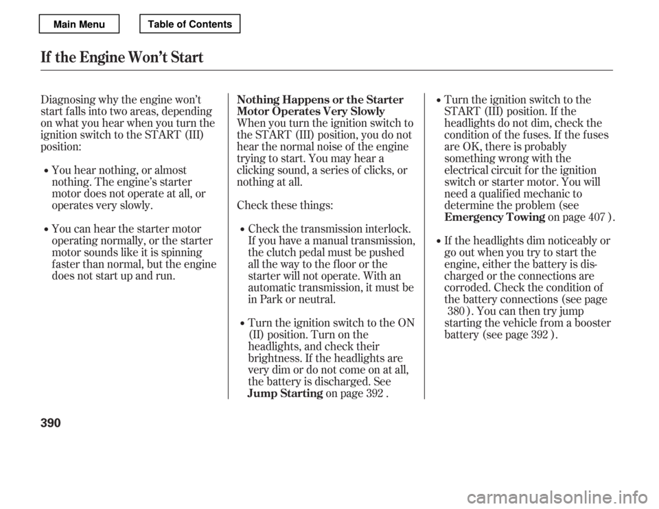 HONDA ACCORD 2012 8.G Owners Manual Diagnosing why the engine won’t 
start f alls into two areas, depending
on what you hear when you turn the
ignition switch to the START (III)
position:You hear nothing, or almost
nothing. The engine