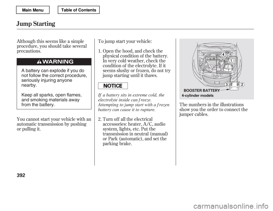 HONDA ACCORD 2012 8.G Owners Manual Although this seems like a simple 
procedure, you should take several
precautions. Open the hood, and check thephysical condition of the battery.
In very cold weather, check the
condition of the elect