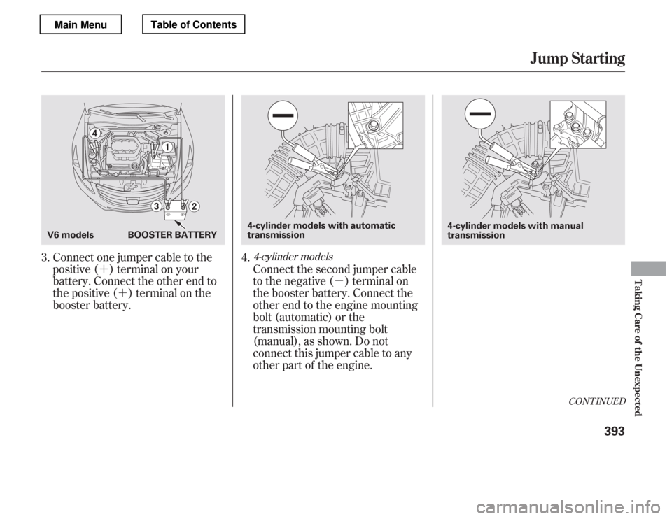 HONDA ACCORD 2012 8.G Owners Manual ´´ µ
CONT INUED
Connect one jumper cable to the 
positive ( ) terminal on your
battery. Connect the other end to
the positive ( ) terminal on the
booster battery.Connect the second jumper cable
