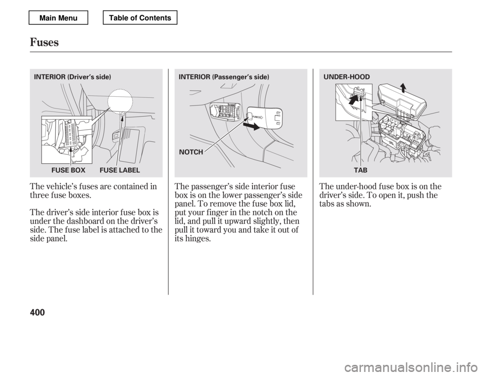 HONDA ACCORD 2012 8.G Owners Manual The vehicle’s f uses are contained in 
threefuseboxes. 
Thedriver’ssideinteriorfuseboxis 
under the dashboard on the driver’s 
side. The fuse label is attached to the
side panel.The passenger’