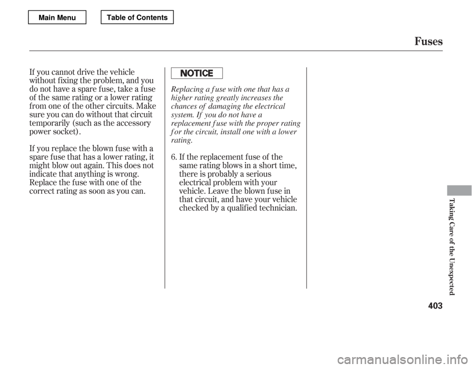 HONDA ACCORD 2012 8.G Owners Manual If the replacement fuse of the 
same rating blows in a short time,
there is probably a serious
electrical problem with your 
vehicle. Leave the blown fuse in 
that circuit, and have your vehicle
check