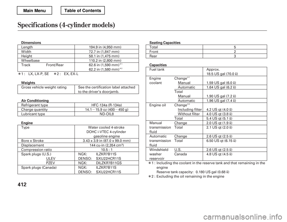 HONDA ACCORD 2012 8.G Owners Manual µµÎ Î
ÎÎ
Î
Î Î
Î
Specif ications (4-cylinder models)
412
Dimensions Seating Capacities
Weights 
Air Conditioning 
Engine Capacities
110.2 in (2,800 mm) 
62.6 in (1,590 mm)
Length 
