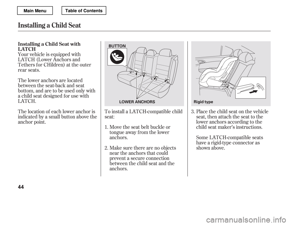 HONDA ACCORD 2012 8.G Service Manual Make sure there are no objects 
near the anchors that could
prevent a secure connection
between the child seat and the
anchors.
Move the seat belt buckle or
tongue away f rom the lower
anchors.
To ins