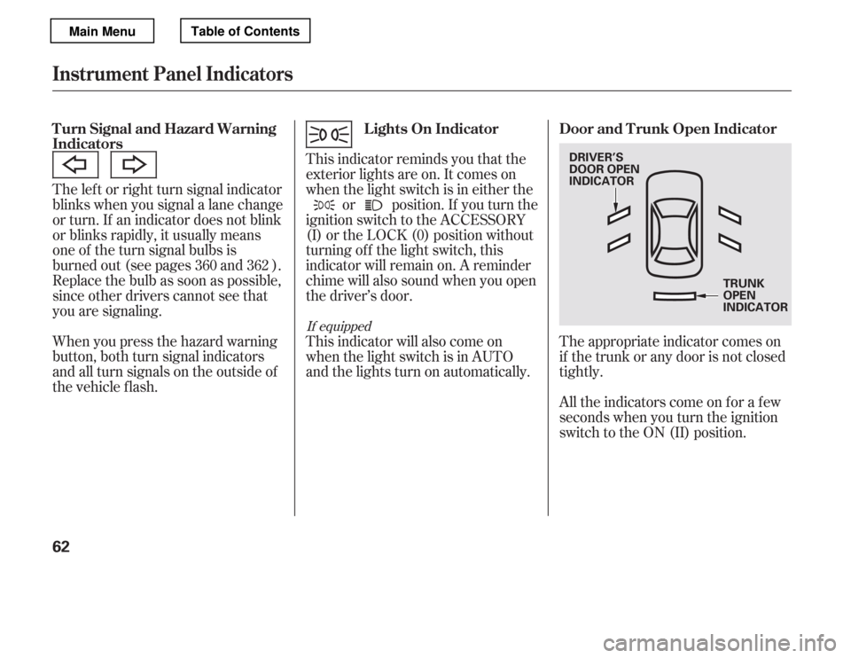 HONDA ACCORD 2012 8.G Owners Manual The lef t or right turn signal indicator 
blinks when you signal a lane change 
or turn. If an indicator does not blink
or blinks rapidly, it usually means
one of the turn signal bulbs is
burned out (