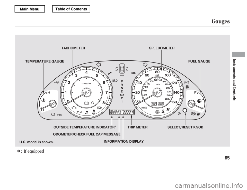 HONDA ACCORD 2012 8.G Owners Manual Î
ÎIf equipped
:
Gauges
Inst rument s and Cont rols
65
ODOMETER/CHECK FUEL CAP MESSAGE SPEEDOMETER
U.S. model is shown. OUTSIDE TEMPERATURE INDICATOR FUEL GAUGE
INFORMATION DISPLAY TRIP METER
TEMP