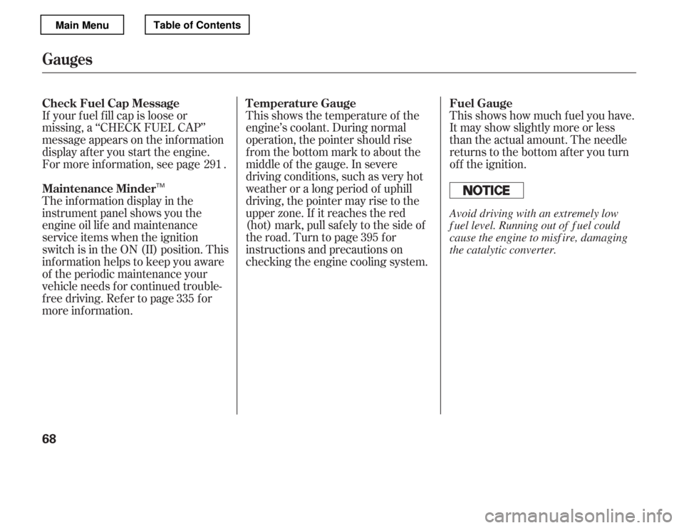 HONDA ACCORD 2012 8.G Owners Manual This shows the temperature of the 
engine’s coolant. During normal
operation, the pointer should rise
from the bottom mark to about the
middle of the gauge. In severe
driving conditions, such as ver