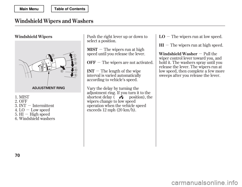 HONDA ACCORD 2012 8.G Manual PDF µ
µ
µ µ
µ µ
µ
µ µ
MIST 
OFF
INT Intermittent
LO Low speed
HI High speed
Windshield washers Push the right lever up or down to
select a position.
The wipers run at high
speed until yo