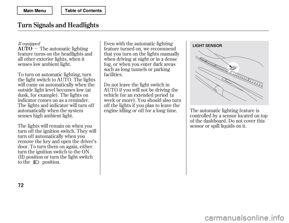 HONDA ACCORD 2012 8.G User Guide µEven with the automatic lighting 
f eature turned on, we recommend
thatyouturnonthelightsmanually
when driving at night or in a dense
f og, or when you enter dark areas
such as long tunnels or park