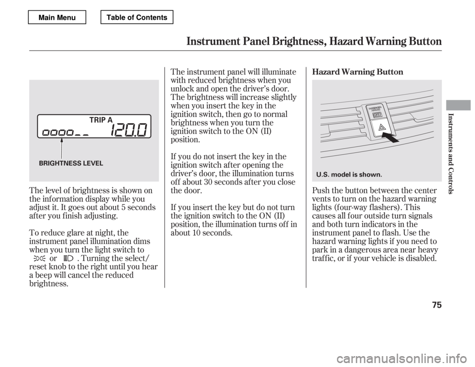 HONDA ACCORD 2012 8.G Manual PDF Push the button between the center 
vents to turn on the hazard warning
lights (f our-way f lashers). This
causes all f our outside turn signals
and both turn indicators in the
instrument panel to f l