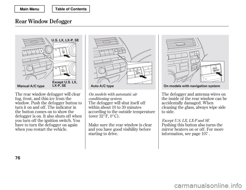 HONDA ACCORD 2012 8.G Manual Online The def ogger and antenna wires on 
the inside of the rear window can be
accidentally damaged. When
cleaning the glass, always wipe side
to side.
The rear window def ogger will clear
fog, frost, and t