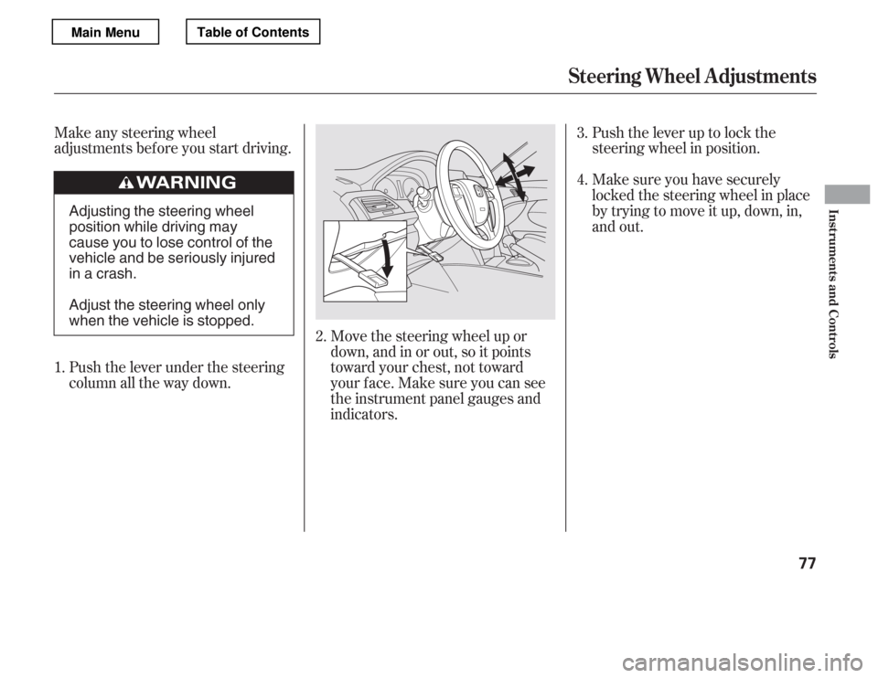HONDA ACCORD 2012 8.G Owners Manual Move the steering wheel up or 
down, and in or out, so it points
toward your chest, not toward
your f ace. Make sure you can see
the instrument panel gauges and 
indicators.Push the lever up to lock t