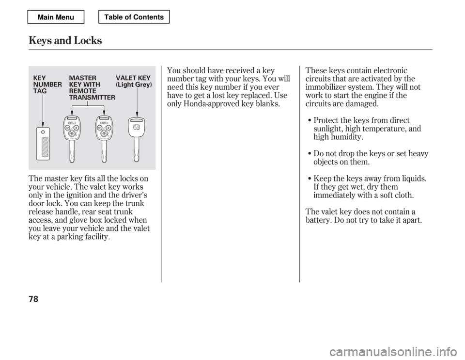 HONDA ACCORD 2012 8.G Owners Manual The master key fits all the locks on 
your vehicle. The valet key works
only in the ignition and the driver’s
door lock. You can keep the trunk
release handle, rear seat trunk 
access, and glove box