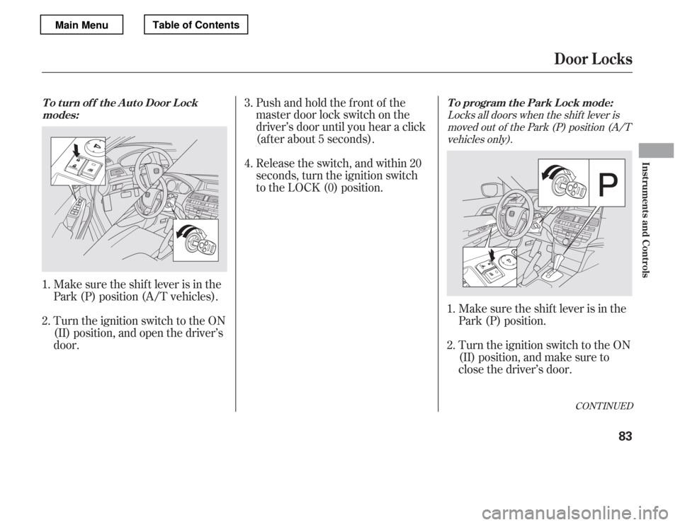 HONDA ACCORD 2012 8.G Manual Online CONT INUED
Locks all doors when the shif t lever ismoved out of the Park (P) position (A/T vehicles only).
Make sure the shif t lever is in the 
Park (P) position (A/T vehicles). 
Turn the ignition sw