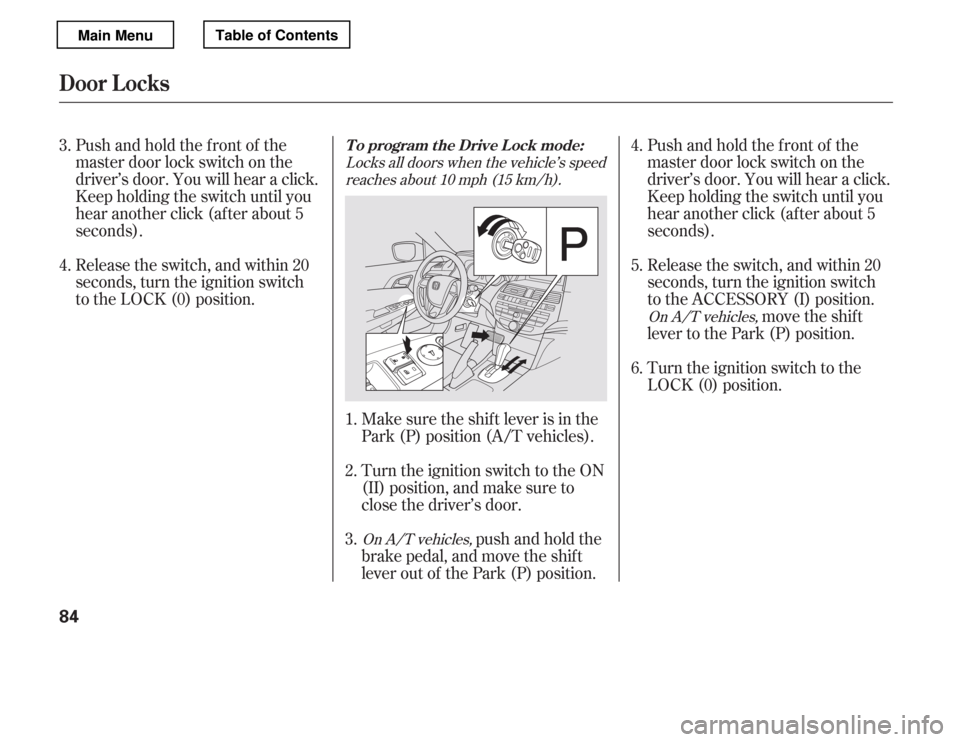 HONDA ACCORD 2012 8.G Manual Online Pushandholdthefrontof the 
master door lock switch on the
driver’s door. You will hear a click.
Keep holding the switch until you
hear another click (after about 5seconds).Pushandholdthefrontof the
