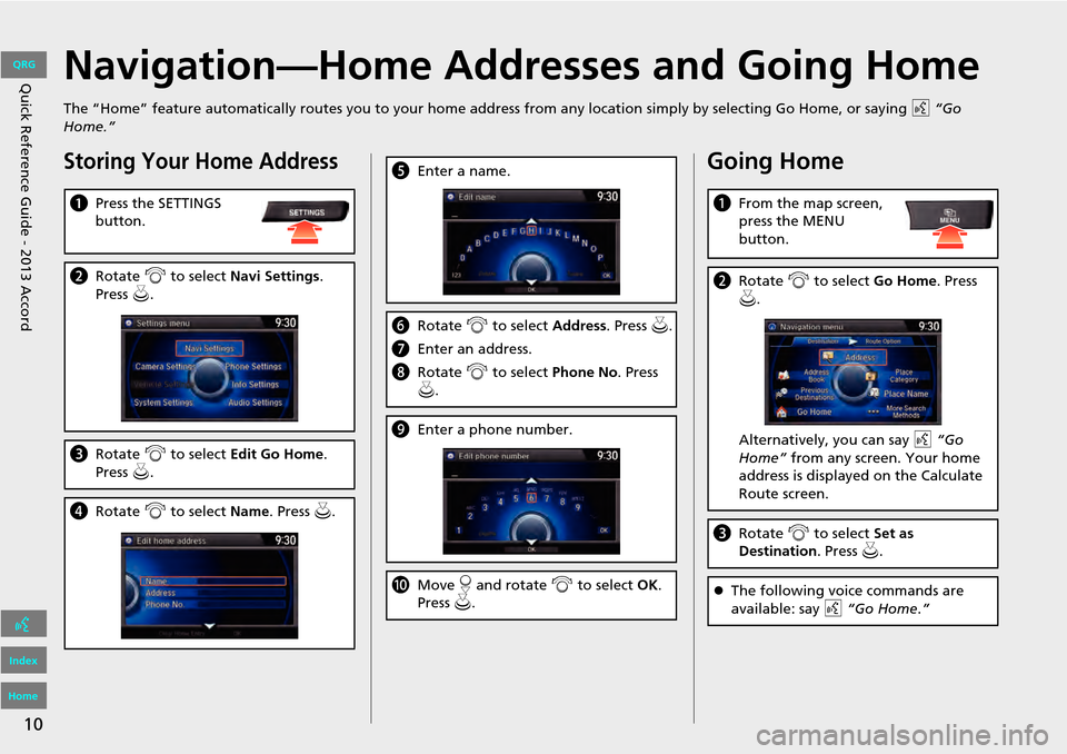 HONDA ACCORD 2013 9.G Navigation Manual 10
Quick Reference Guide - 2013 AccordNavigation—Home Addresses and Going Home
The “Home” feature automatically routes you to your home address from any location simply by selecting Go Home, or HONDA ACCORD 2013 9.G Navigation Manual 10
Quick Reference Guide - 2013 AccordNavigation—Home Addresses and Going Home
The “Home” feature automatically routes you to your home address from any location simply by selecting Go Home, or