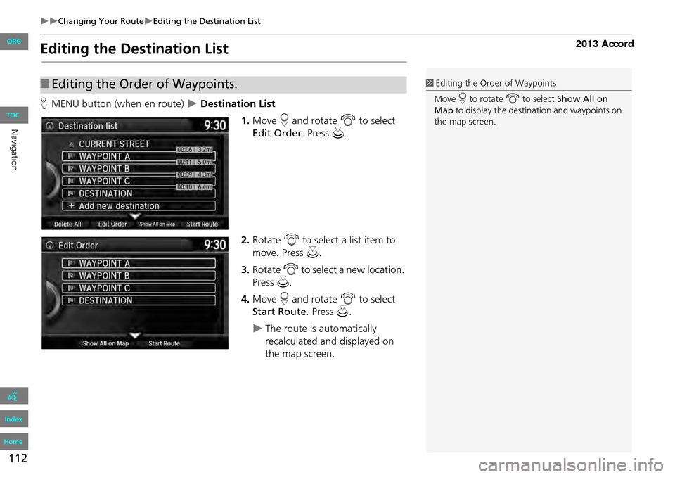 HONDA ACCORD 2013 9.G Navigation Manual 112
Changing Your RouteEditing the Destination List
Editing the Destination List
HMENU button (when en route) Destination List
1.Move r and rotate i to select
Edit Order . Press u.
2. HONDA ACCORD 2013 9.G Navigation Manual 112
Changing Your RouteEditing the Destination List
Editing the Destination List
HMENU button (when en route) Destination List
1.Move r and rotate i to select
Edit Order . Press u.
2.