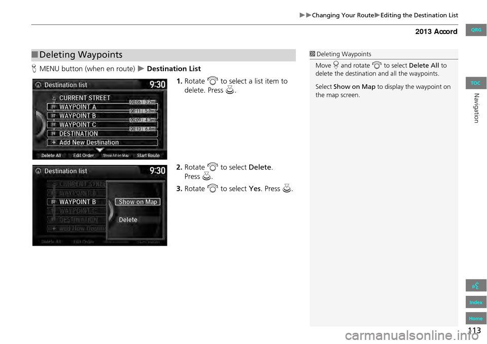 HONDA ACCORD 2013 9.G Navigation Manual 113
Changing Your RouteEditing the Destination List
HMENU button (when en route) Destination List
1.Rotate i to select a list item to
delete. Press u.
2. Rotate i to select Delete. HONDA ACCORD 2013 9.G Navigation Manual 113
Changing Your RouteEditing the Destination List
HMENU button (when en route) Destination List
1.Rotate i to select a list item to
delete. Press u.
2. Rotate i to select Delete.