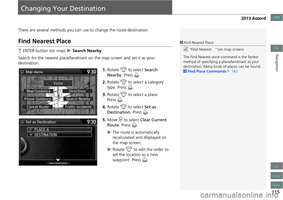 HONDA ACCORD 2013 9.G Navigation Manual 115
Changing Your Destination
There are several methods you can use to change the route destination.
Find Nearest Place
HENTER button (on map) Search Nearby
Search for the nearest place/landmark HONDA ACCORD 2013 9.G Navigation Manual 115
Changing Your Destination
There are several methods you can use to change the route destination.
Find Nearest Place
HENTER button (on map) Search Nearby
Search for the nearest place/landmark