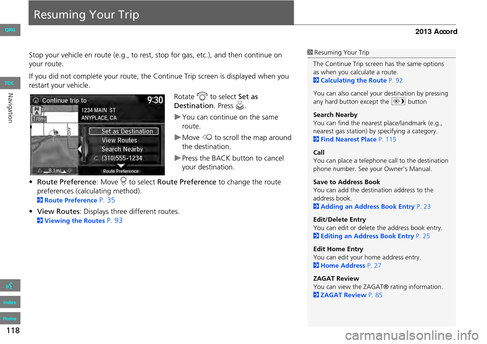 HONDA ACCORD 2013 9.G Navigation Manual 118
Resuming Your Trip
Stop your vehicle en route (e.g., to rest, stop for gas, etc.), and then continue on
your route.
If you did not complete your route, the Continue Trip screen is displayed when HONDA ACCORD 2013 9.G Navigation Manual 118
Resuming Your Trip
Stop your vehicle en route (e.g., to rest, stop for gas, etc.), and then continue on
your route.
If you did not complete your route, the Continue Trip screen is displayed when