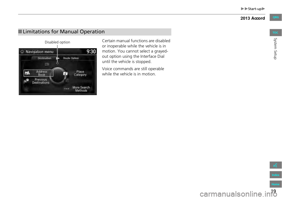HONDA ACCORD 2013 9.G Navigation Manual 19
Start-up
System SetupCertain manual functions are disabled
or inoperable while the vehicle is in
motion. You cannot select a grayed-
out option using the Interface Dial
until the vehicl HONDA ACCORD 2013 9.G Navigation Manual 19
Start-up
System SetupCertain manual functions are disabled
or inoperable while the vehicle is in
motion. You cannot select a grayed-
out option using the Interface Dial
until the vehicl