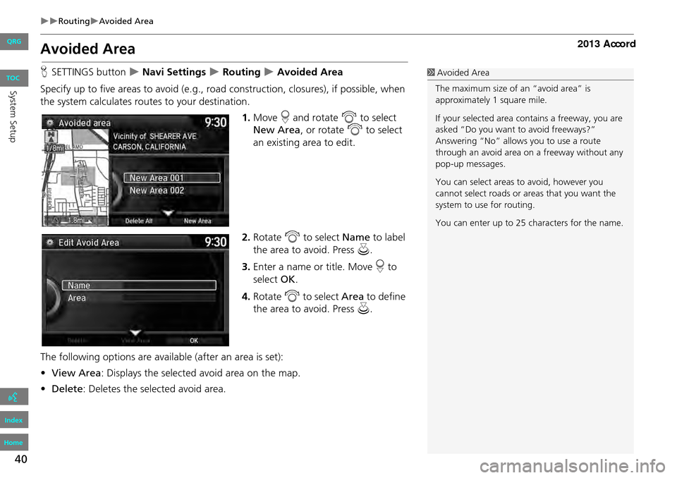 HONDA ACCORD 2013 9.G Navigation Manual 40
RoutingAvoided Area
Avoided Area
HSETTINGS button Navi Settings Routing Avoided Area
Specify up to five areas to avoid (e.g., road construction, closures), if possible, when HONDA ACCORD 2013 9.G Navigation Manual 40
RoutingAvoided Area
Avoided Area
HSETTINGS button Navi Settings Routing Avoided Area
Specify up to five areas to avoid (e.g., road construction, closures), if possible, when
