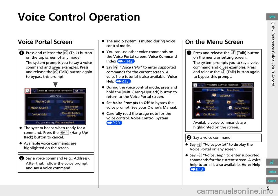 HONDA ACCORD 2013 9.G Navigation Manual 5
Quick Reference Guide - 2013 AccordVoice Control Operation
Voice Portal Screen
aPress and release the  d (Talk) button 
on the top screen of any mode.
The system prompts you to say a voice 
command 