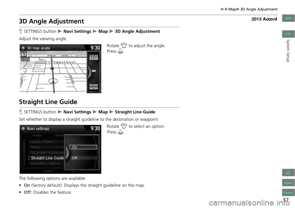 HONDA ACCORD 2013 9.G Navigation Manual 57
Map3D Angle Adjustment
3D Angle Adjustment
HSETTINGS button Navi Settings Map 3D Angle Adjustment
Adjust the viewing angle. Rotate i to adjust the angle.
Straight Line Guide
HONDA ACCORD 2013 9.G Navigation Manual 57
Map3D Angle Adjustment
3D Angle Adjustment
HSETTINGS button Navi Settings Map 3D Angle Adjustment
Adjust the viewing angle. Rotate i to adjust the angle.
Straight Line Guide