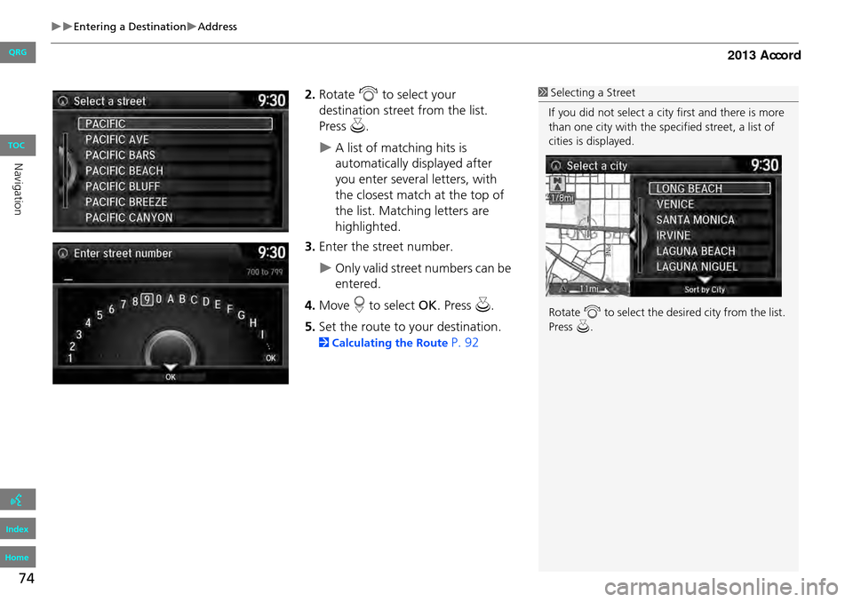 HONDA ACCORD 2013 9.G Navigation Manual 74
Entering a DestinationAddress
2.Rotate i to select your
destination street from the list.
Press u.
A list of matching hits is
automatically displayed after
you enter several lette HONDA ACCORD 2013 9.G Navigation Manual 74
Entering a DestinationAddress
2.Rotate i to select your
destination street from the list.
Press u.
A list of matching hits is
automatically displayed after
you enter several lette