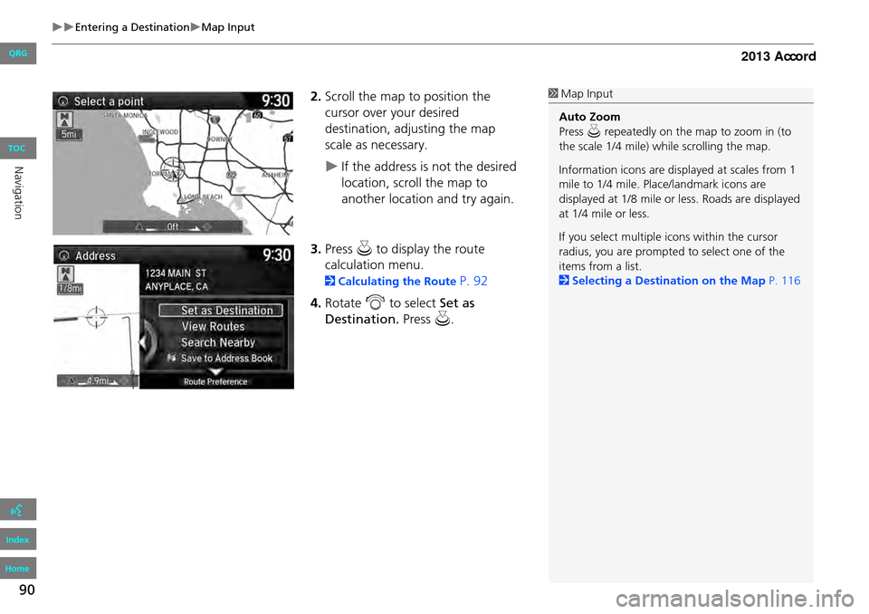 HONDA ACCORD 2013 9.G Navigation Manual 90
Entering a DestinationMap Input
2.Scroll the map to position the
cursor over your desired
destination, adjusting the map
scale as necessary.
If the address is not the desired
locati HONDA ACCORD 2013 9.G Navigation Manual 90
Entering a DestinationMap Input
2.Scroll the map to position the
cursor over your desired
destination, adjusting the map
scale as necessary.
If the address is not the desired
locati