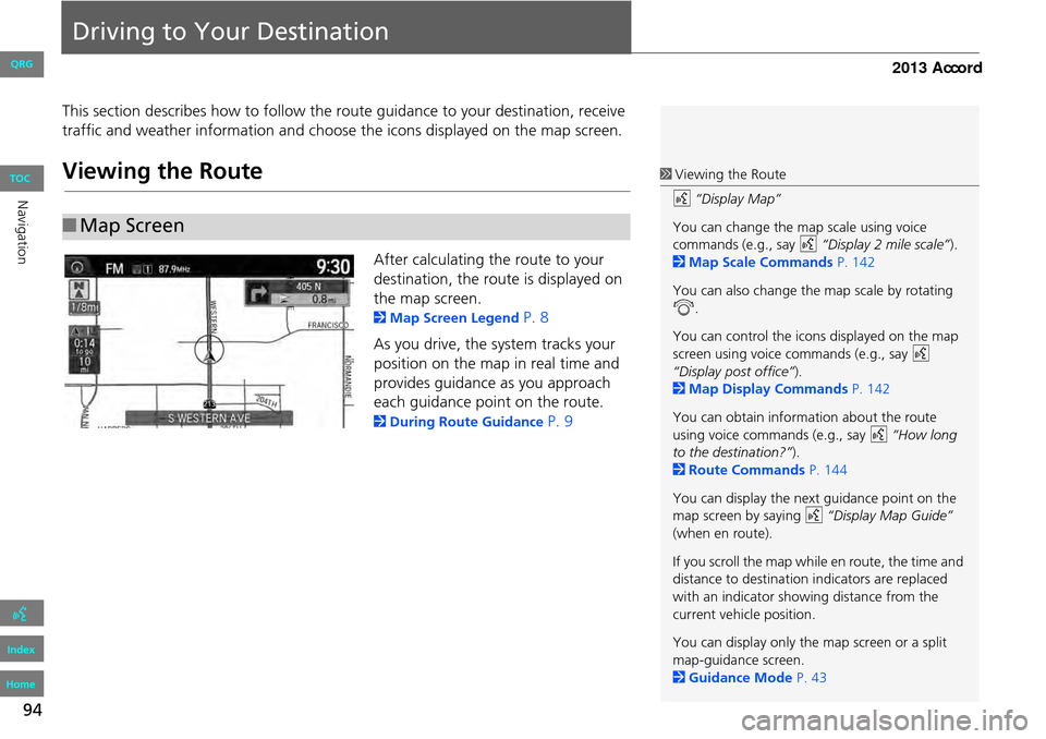 HONDA ACCORD 2013 9.G Navigation Manual 94
Driving to Your Destination
This section describes how to follow the route guidance to your destination, receive
traffic and weather information and choose the icons displayed on the map screen.
V HONDA ACCORD 2013 9.G Navigation Manual 94
Driving to Your Destination
This section describes how to follow the route guidance to your destination, receive
traffic and weather information and choose the icons displayed on the map screen.
V