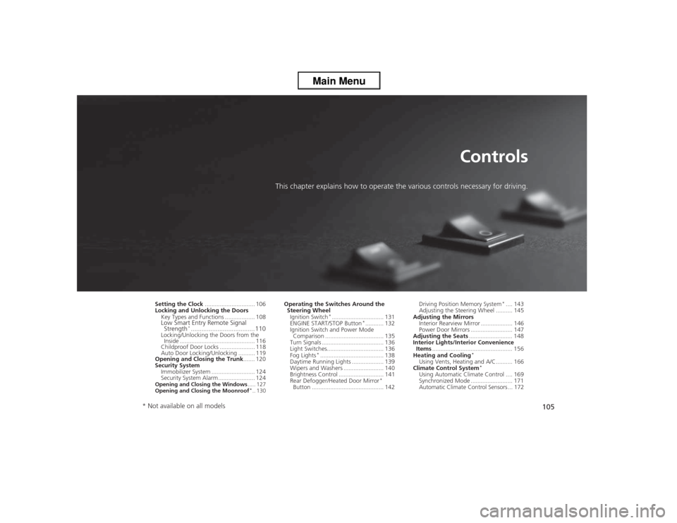 HONDA ACCORD 2013 9.G Owners Manual 105
Controls
This chapter explains how to operate the various  controls necessary for driving.
Setting the Clock.............................. 106
Locking and Unlocking the Doors Key Types and Functio