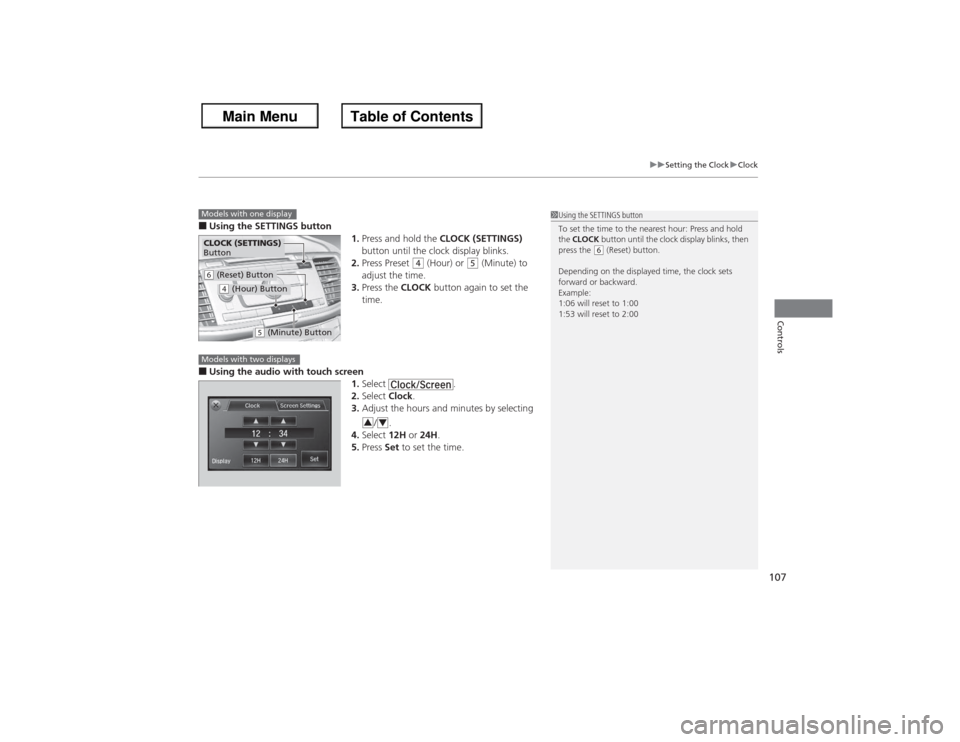 HONDA ACCORD 2013 9.G Owners Manual 107
uuSetting the Clock uClock
Controls
■Using the SETTINGS button
1.Press and hold the  CLOCK (SETTINGS) 
button until the clock display blinks.
2. Press Preset 
(4 (Hour) or 
(5 (Minute) to 
adjus