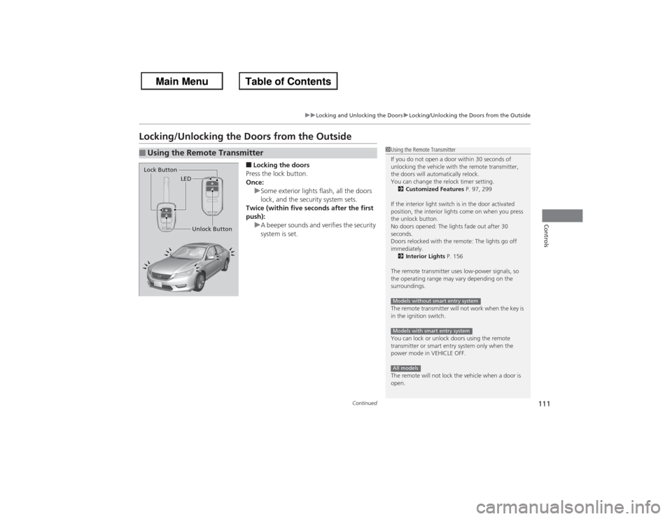 HONDA ACCORD 2013 9.G User Guide 111
uuLocking and Unlocking the Doors uLocking/Unlocking the Doors from the Outside
Continued
Controls
Locking/Unlocking the Doors from the Outside
■Locking the doors
Press the lock button.
Once: uS